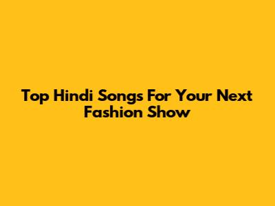 Top Hindi Songs For Your Next Fashion Show