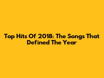Top Hits Of 2018: The Songs That Defined The Year