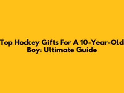 Top Hockey Gifts For A 10-Year-Old Boy: Ultimate Guide