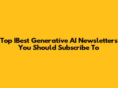 Top IBest Generative AI Newsletters You Should Subscribe To