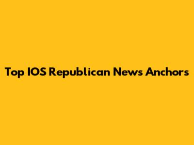 Top IOS Republican News Anchors
