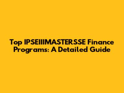 Top IPSEIIIMASTERSSE Finance Programs: A Detailed Guide
