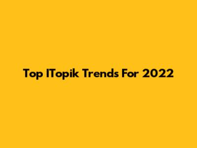 Top ITopik Trends For 2022