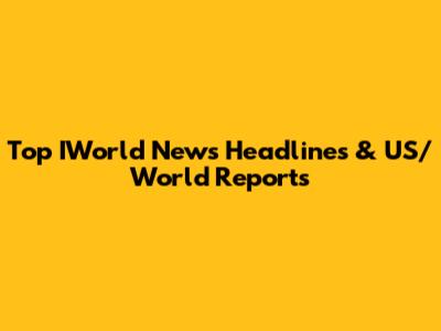 Top IWorld News Headlines & US/World Reports