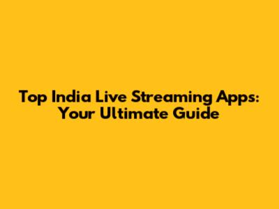 Top India Live Streaming Apps: Your Ultimate Guide