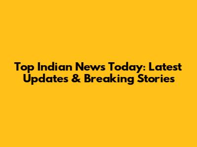 Top Indian News Today: Latest Updates & Breaking Stories