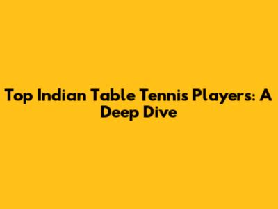 Top Indian Table Tennis Players: A Deep Dive