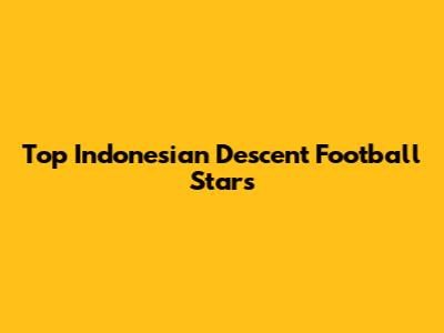 Top Indonesian Descent Football Stars