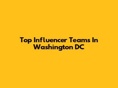 Top Influencer Teams In Washington DC