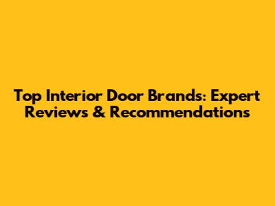 Top Interior Door Brands: Expert Reviews & Recommendations