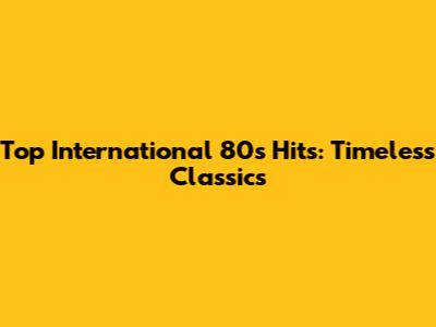 Top International 80s Hits: Timeless Classics