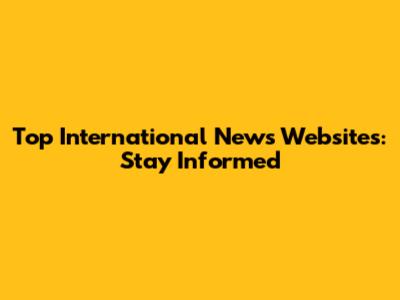 Top International News Websites: Stay Informed
