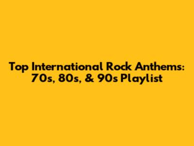 Top International Rock Anthems: 70s, 80s, & 90s Playlist