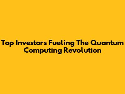 Top Investors Fueling The Quantum Computing Revolution
