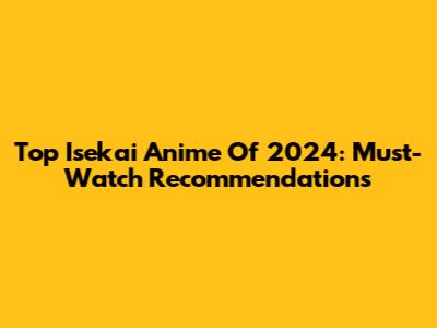 Top Isekai Anime Of 2024: Must-Watch Recommendations