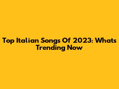 Top Italian Songs Of 2023: What's Trending Now
