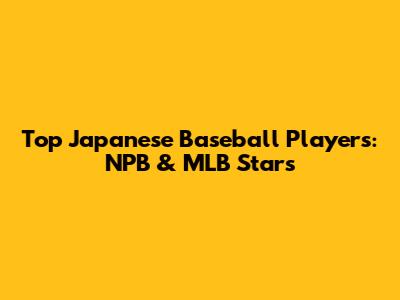 Top Japanese Baseball Players: NPB & MLB Stars