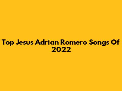 Top Jesus Adrian Romero Songs Of 2022
