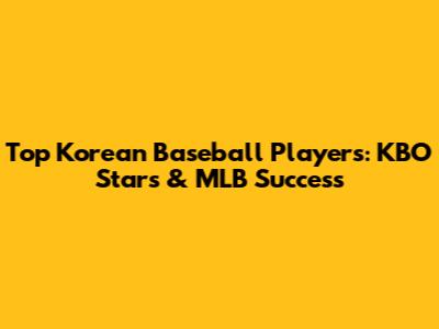 Top Korean Baseball Players: KBO Stars & MLB Success