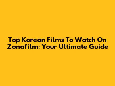 Top Korean Films To Watch On Zonafilm: Your Ultimate Guide