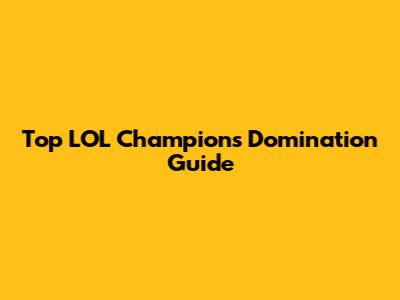 Top LOL Champions Domination Guide