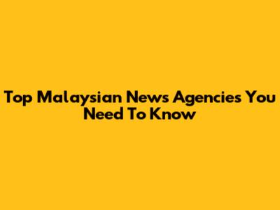 Top Malaysian News Agencies You Need To Know