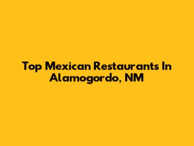 Top Mexican Restaurants In Alamogordo, NM