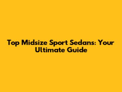 Top Midsize Sport Sedans: Your Ultimate Guide
