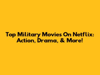 Top Military Movies On Netflix: Action, Drama, & More!