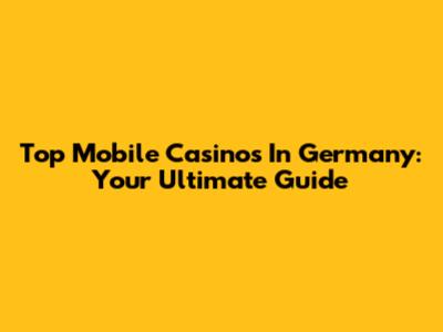 Top Mobile Casinos In Germany: Your Ultimate Guide