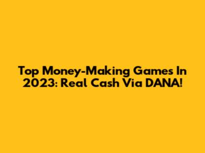 Top Money-Making Games In 2023: Real Cash Via DANA!