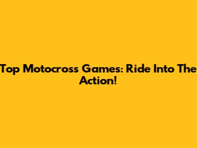 Top Motocross Games: Ride Into The Action!