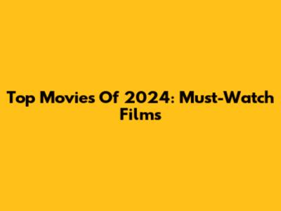 Top Movies Of 2024: Must-Watch Films