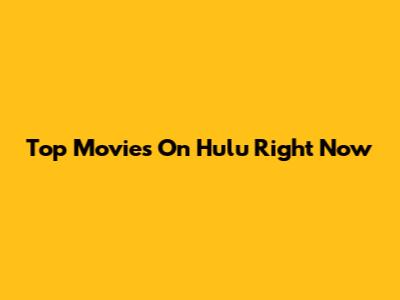 Top Movies On Hulu Right Now