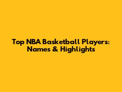Top NBA Basketball Players: Names & Highlights