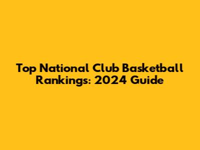 Top National Club Basketball Rankings: 2024 Guide