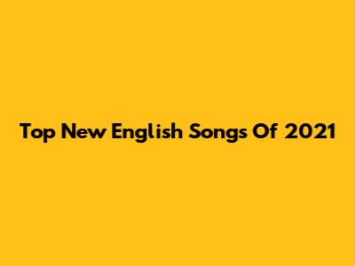 Top New English Songs Of 2021