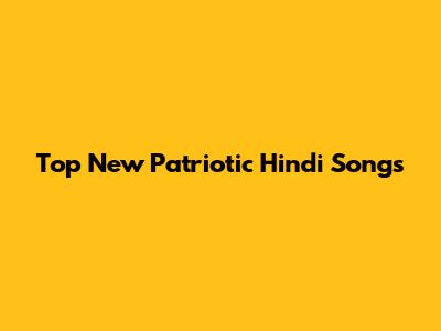Top New Patriotic Hindi Songs