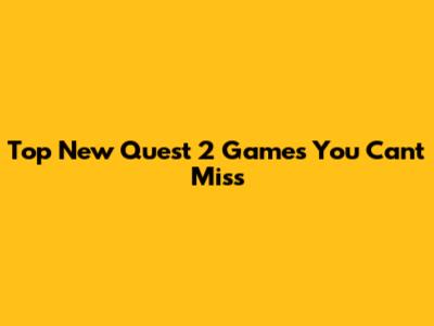 Top New Quest 2 Games You Can't Miss