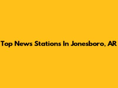 Top News Stations In Jonesboro, AR