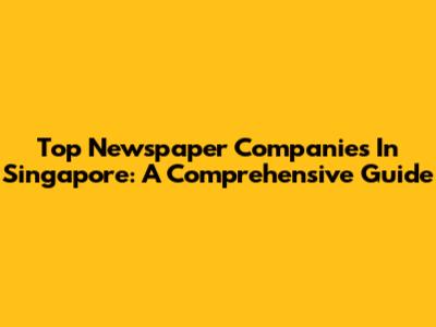 Top Newspaper Companies In Singapore: A Comprehensive Guide