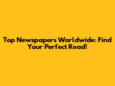 Top Newspapers Worldwide: Find Your Perfect Read!