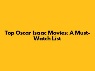 Top Oscar Isaac Movies: A Must-Watch List