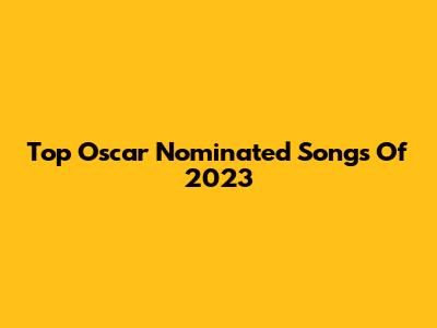 Top Oscar Nominated Songs Of 2023