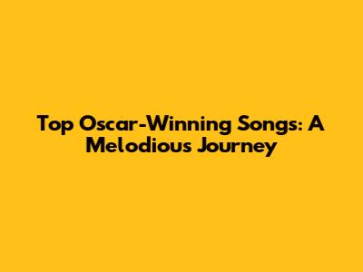 Top Oscar-Winning Songs: A Melodious Journey