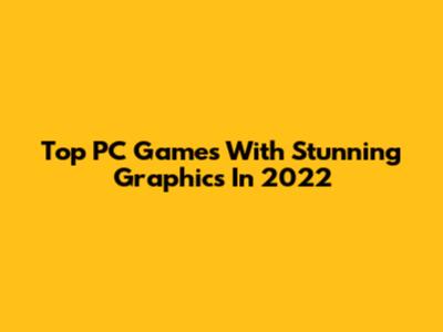 Top PC Games With Stunning Graphics In 2022