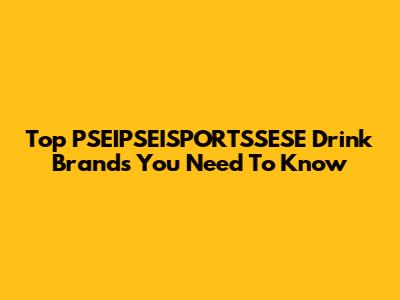 Top PSEIPSEISPORTSSESE Drink Brands You Need To Know