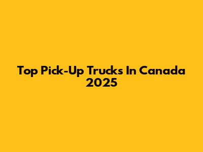 Top Pick-Up Trucks In Canada 2025