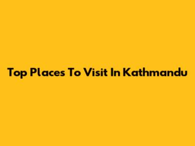 Top Places To Visit In Kathmandu
