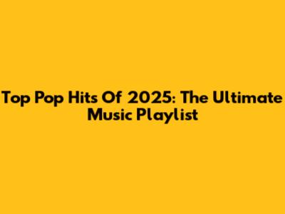 Top Pop Hits Of 2025: The Ultimate Music Playlist